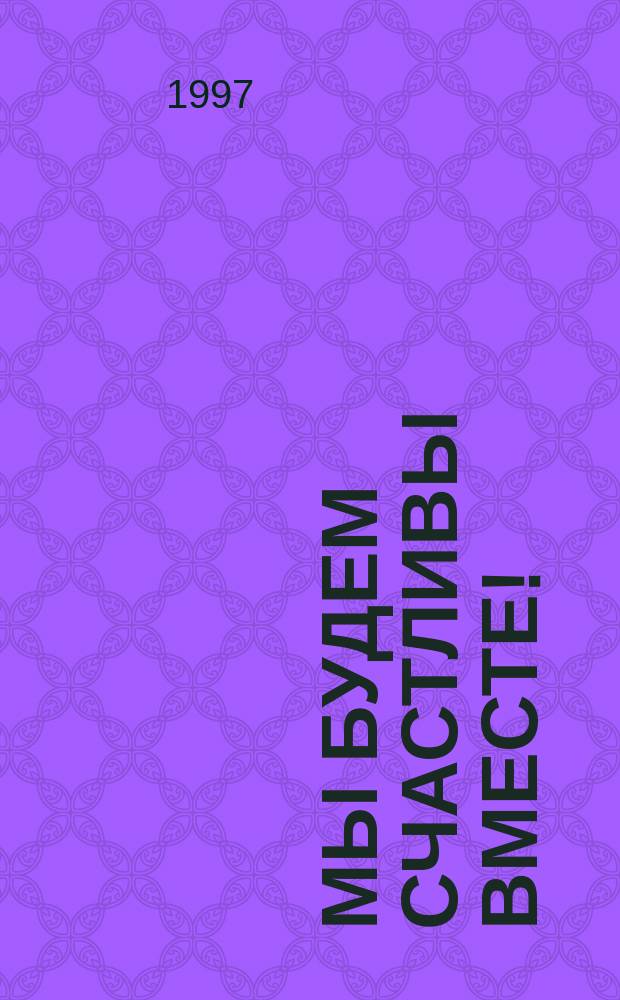 Мы будем счастливы вместе!