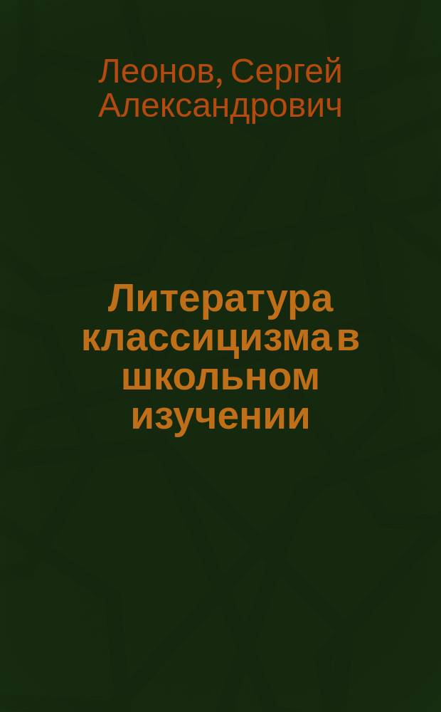 Литература классицизма в школьном изучении : Пособие для учителей общеобразоват. шк. гимназий, лицеев