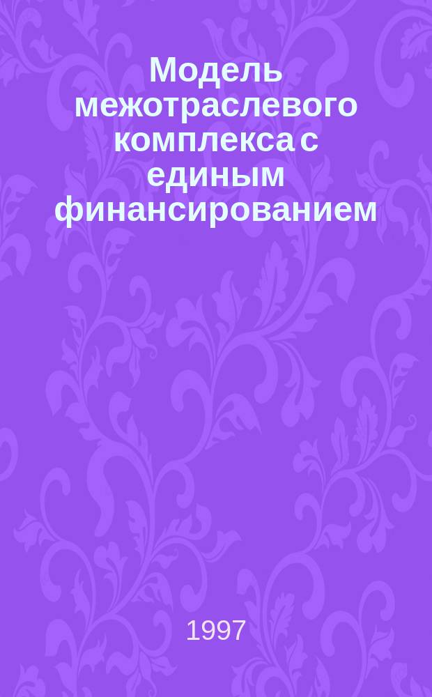 Модель межотраслевого комплекса с единым финансированием : Из опыта упр. образоват. комплексом "Родники" : (Село Каптырево Краснояр. края)