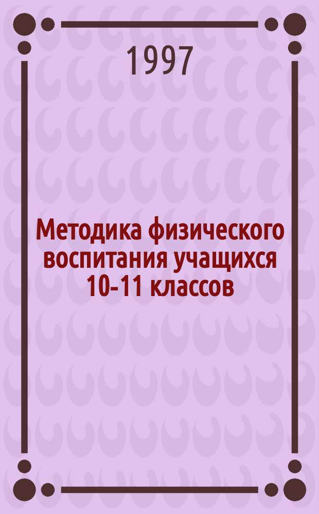 Методика физического воспитания учащихся 10-11 классов : Пособие для учителя