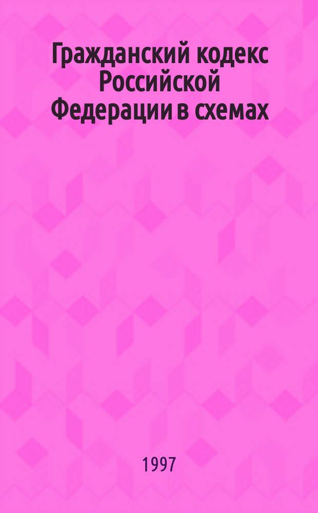 Гражданский кодекс Российской Федерации в схемах : Практ. пособие