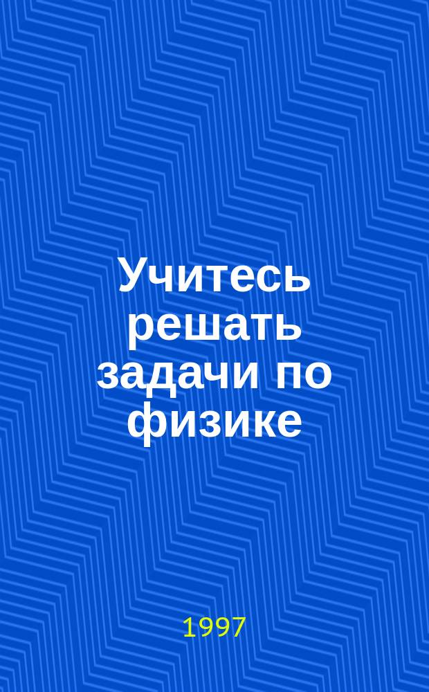 Учитесь решать задачи по физике : Кн. для учащихся