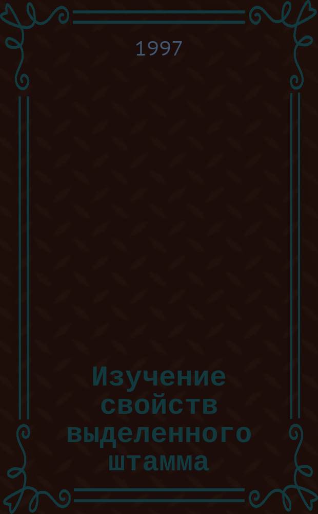 Изучение свойств выделенного штамма : Для студентов биол. фак. дневного отд-ния