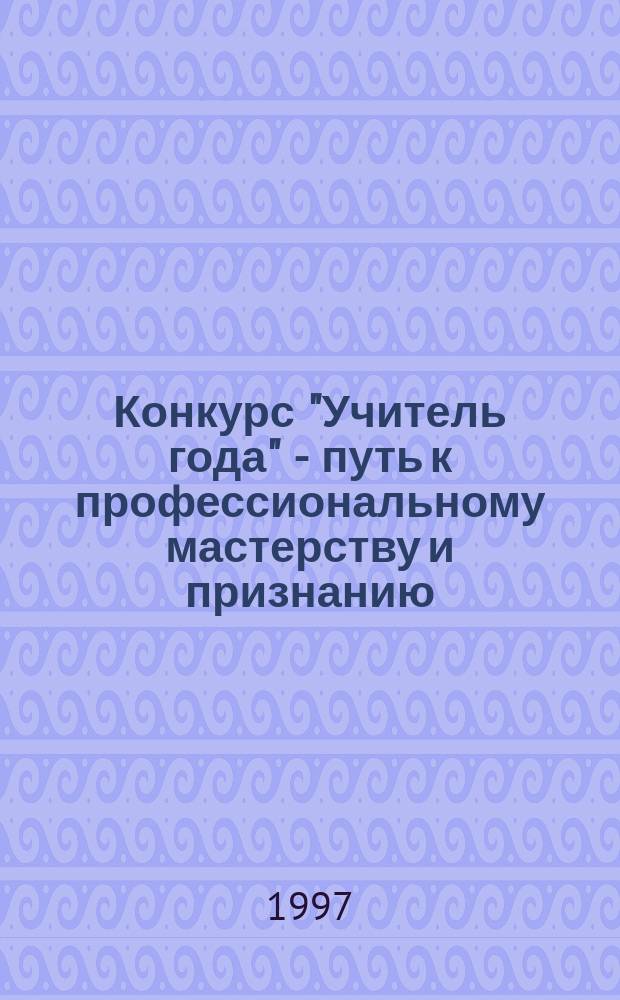 Конкурс "Учитель года" - путь к профессиональному мастерству и признанию : Метод. рекомендации