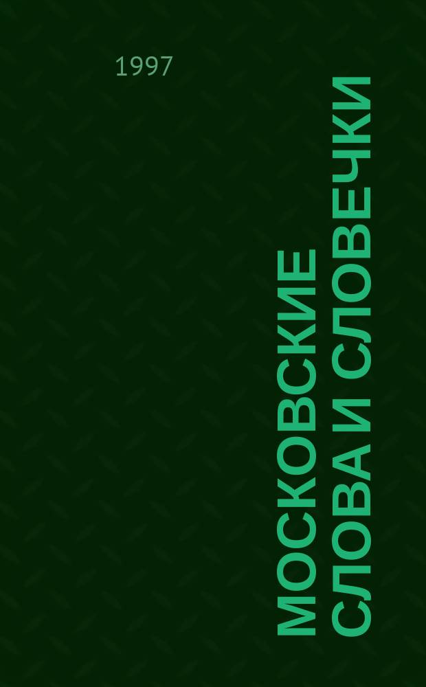 Московские слова и словечки : Происхождение моск. пословиц, поговорок, речений, песен, топонимика моск. улиц, площадей и переулков