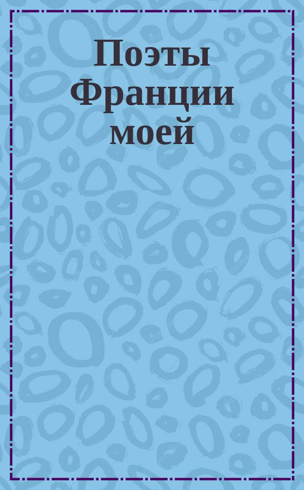 Поэты Франции моей : Сб. стихов