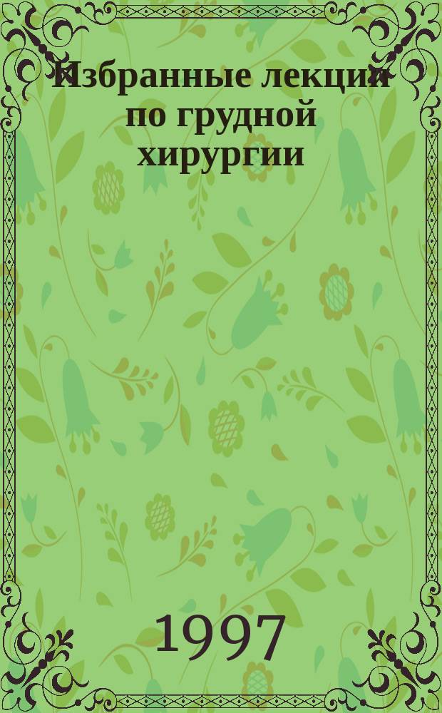 Избранные лекции по грудной хирургии : Для слушателей фак. усоверш. врачей