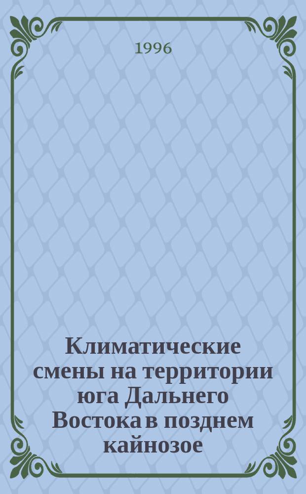 Климатические смены на территории юга Дальнего Востока в позднем кайнозое (миоцен-плейстоцен) = Climatic changes of south far east area in late cenozoic (miocene-pleistocene)
