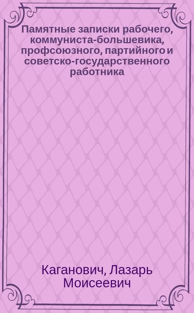 Памятные записки рабочего, коммуниста-большевика, профсоюзного, партийного и советско-государственного работника