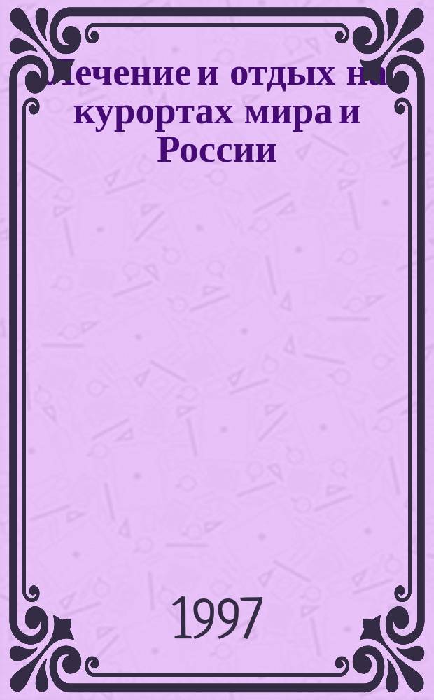 Лечение и отдых на курортах мира и России : Справочник