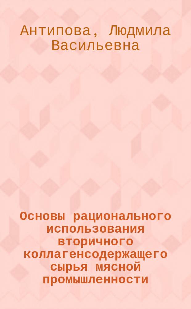 Основы рационального использования вторичного коллагенсодержащего сырья мясной промышленности