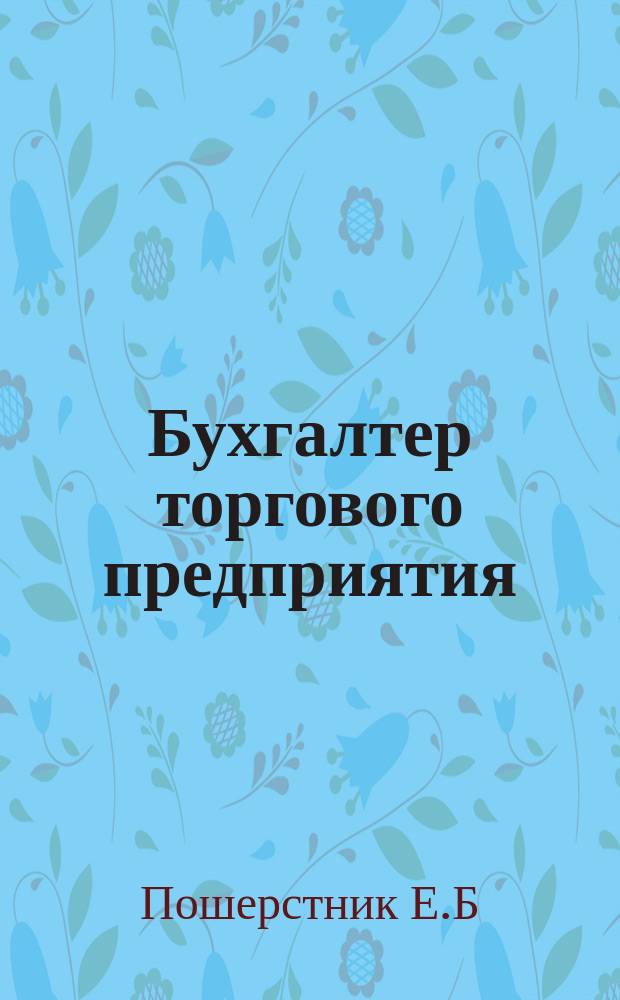 Бухгалтер торгового предприятия : Практ. рекомендации. Типич. ошибки при ведении бухгалт. учета в торговле : Экспресс-курс