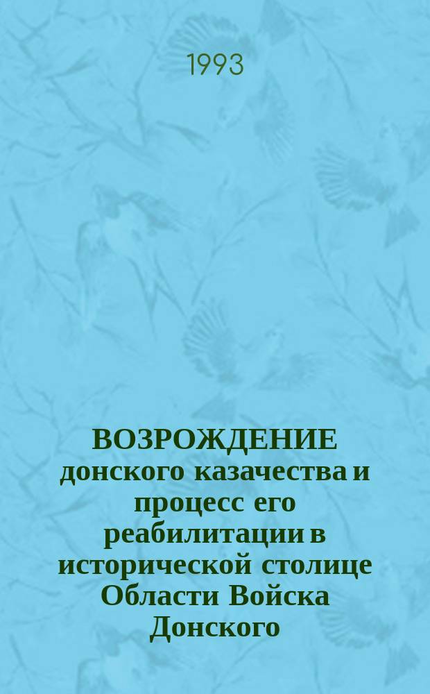 ВОЗРОЖДЕНИЕ донского казачества и процесс его реабилитации в исторической столице Области Войска Донского : Материалы XI-й сессии гор. Совета 21-го созыва