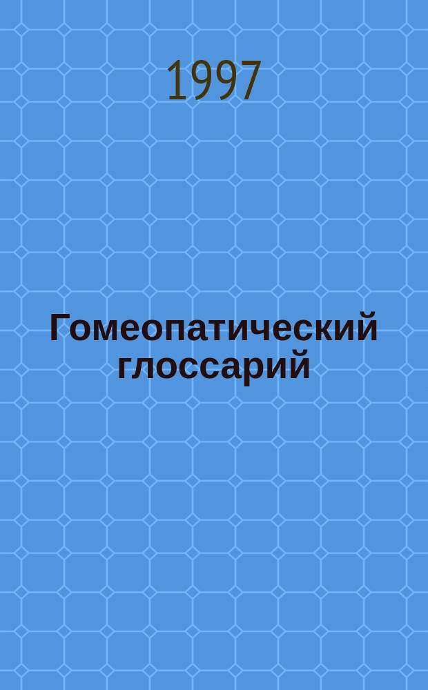 Гомеопатический глоссарий : Учеб. пособие для врачей и провизоров, изучающих метод гомеопатии