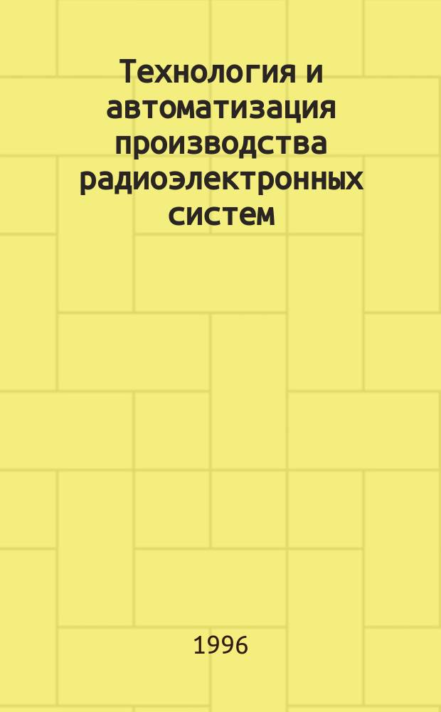 Технология и автоматизация производства радиоэлектронных систем : Учеб. пособие для общефедер. потребностей : Для студентов 4 и 5 курсов по спец. "Конструирование и технология пр-ва РЭС"