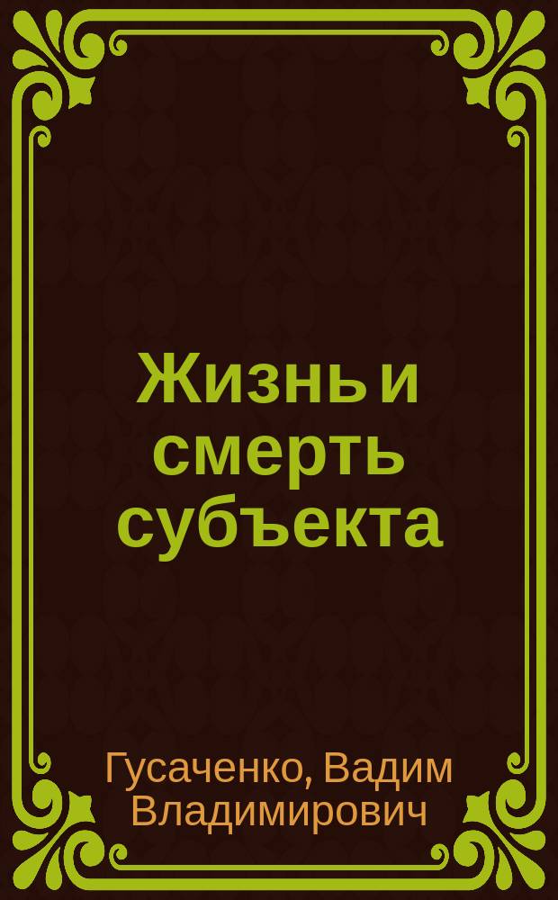 Жизнь и смерть субъекта : Очерки философ. теории субъективости