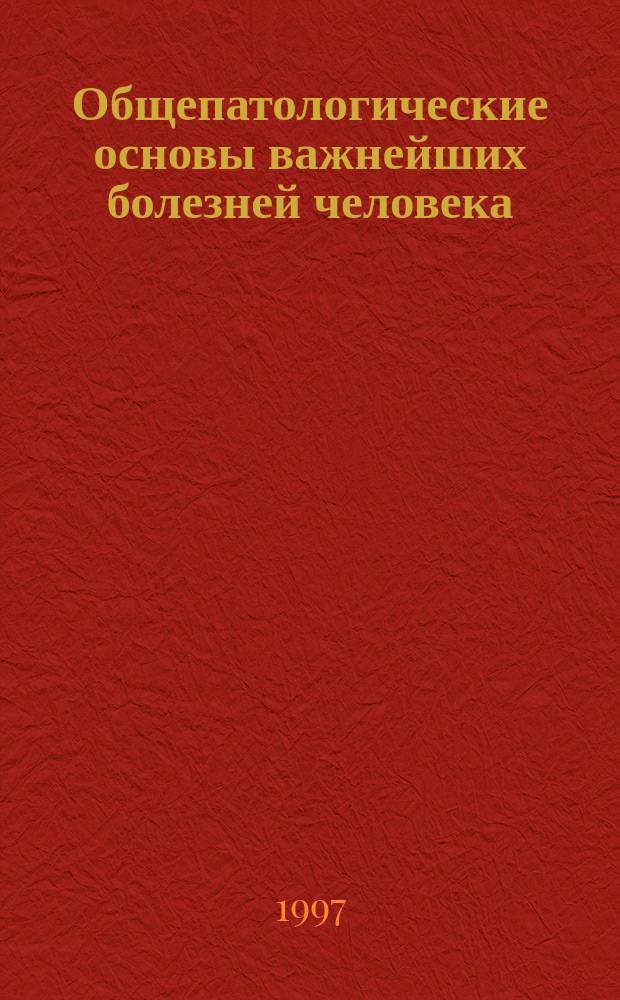 Общепатологические основы важнейших болезней человека : (Пособие к изучению патол. анатомии)