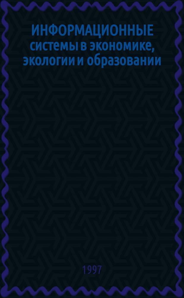 ИНФОРМАЦИОННЫЕ системы в экономике, экологии и образовании : Сб. науч. тр