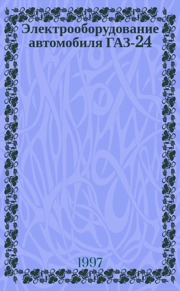 Электрооборудование автомобиля ГАЗ-24 : Устройство и ремонт