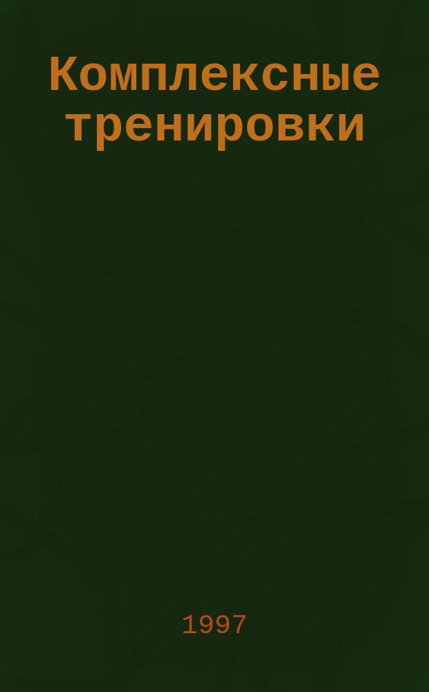 Комплексные тренировки : Высш. физ. форма : Пер. с англ.