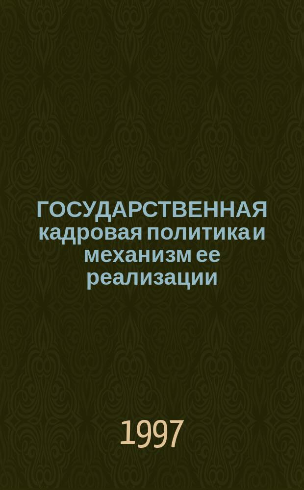 ГОСУДАРСТВЕННАЯ кадровая политика и механизм ее реализации : (Кадроведение) : Курс лекций