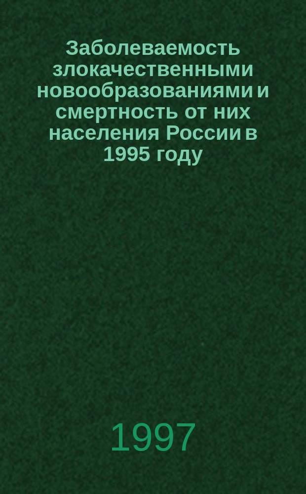 Заболеваемость злокачественными новообразованиями и смертность от них населения России в 1995 году