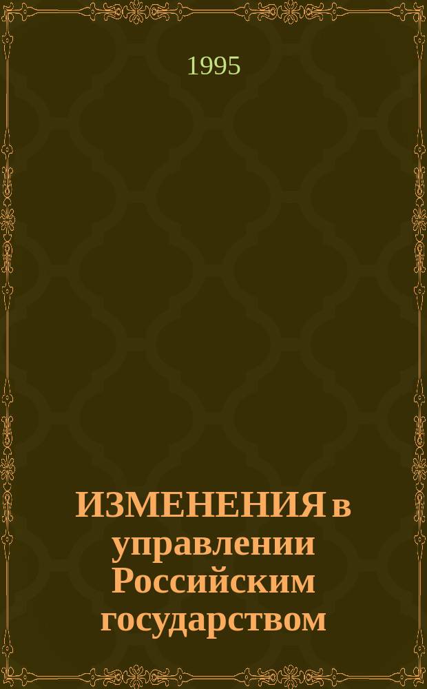 ИЗМЕНЕНИЯ в управлении Российским государством : Ист.-политол. аспект : Учеб. пособие для всех спец