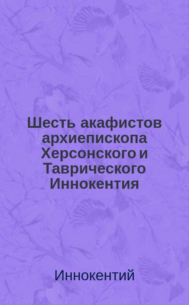 Шесть акафистов архиепископа Херсонского и Таврического Иннокентия (Борисова)