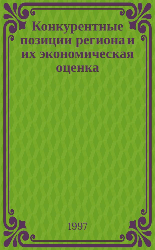 Конкурентные позиции региона и их экономическая оценка : Сб. ст.