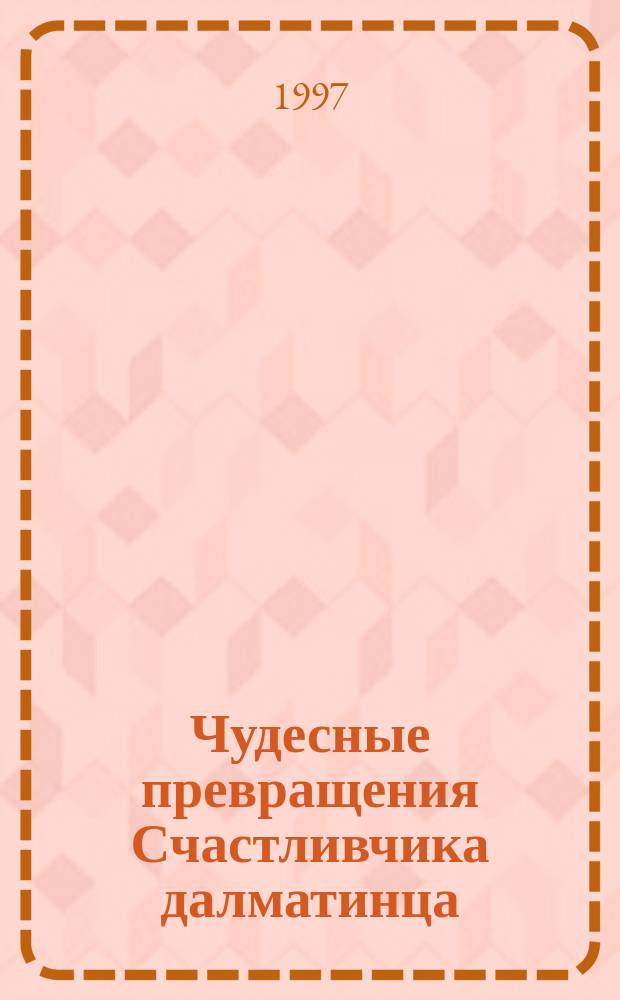 Чудесные превращения Счастливчика далматинца : Повесть-сказка : Для мл. и сред. шк. возраста