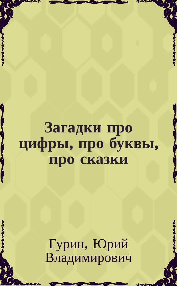 Загадки про цифры, про буквы, про сказки : Обучающие загадки для детей 4-8 лет