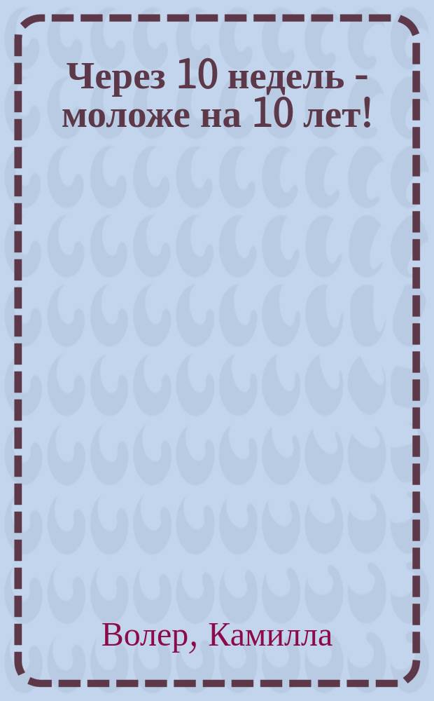 Через 10 недель - моложе на 10 лет! : Пер. с нем.