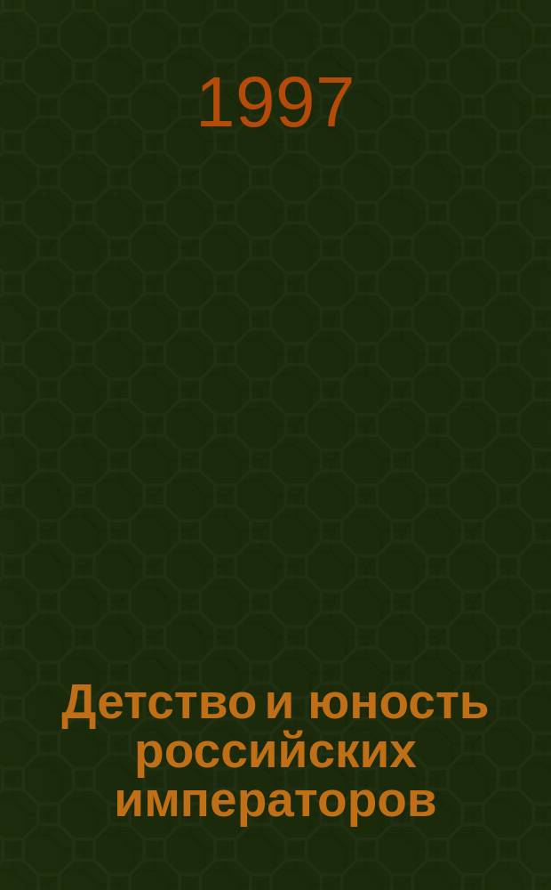 Детство и юность российских императоров : Повести. Рассказы. Воспоминания. Записки