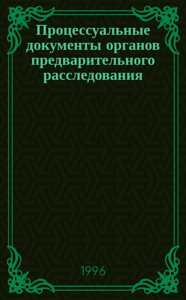 Процессуальные документы органов предварительного расследования : Образцы : Практ. пособие