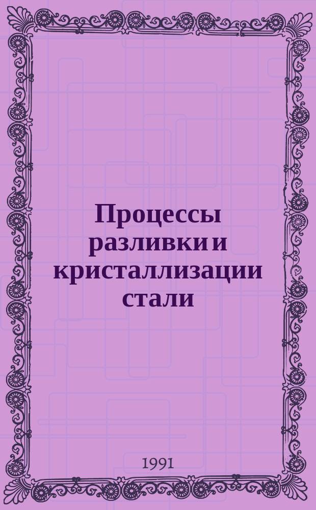 Процессы разливки и кристаллизации стали : Сб. науч. тр