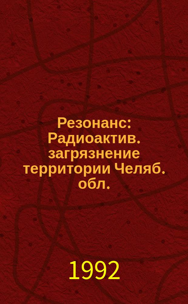 Резонанс : Радиоактив. загрязнение территории Челяб. обл. : Мед. информ