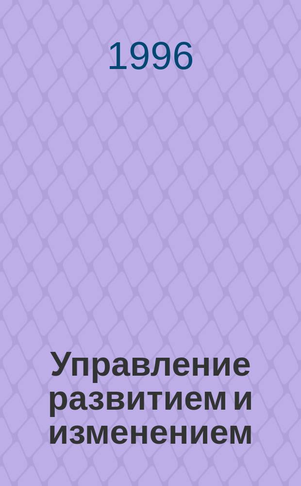 Управление развитием и изменением : BZR 751 : Упр. изменением : Хрестоматия : Проф. диплом в обл. менеджмента : Перевод