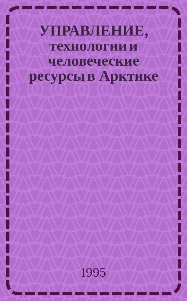 УПРАВЛЕНИЕ, технологии и человеческие ресурсы в Арктике (Север) : Информ. бюл. Междунар. конгр., Новосибирск, Академгородок, 26 июня - 2 июля 1995