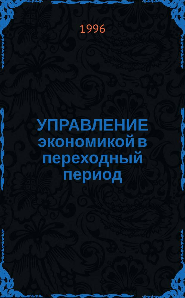 УПРАВЛЕНИЕ экономикой в переходный период : Сб. ст.