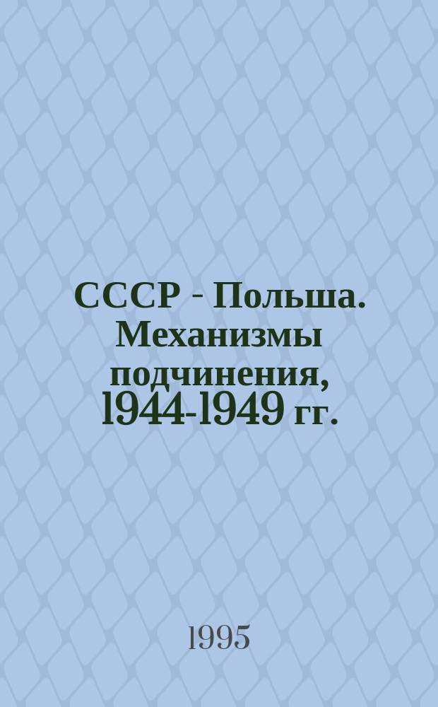 СССР - Польша. Механизмы подчинения, 1944-1949 гг. : Сб. документов