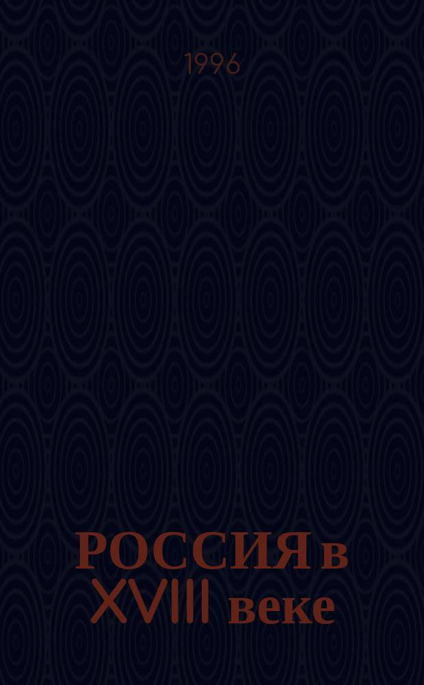 РОССИЯ в XVIII веке : Войны и внеш. политика, внутр. политика, экономика и культура : Тез. респ. науч. конф., С.-Петербург, 22-23 янв. 1996 г