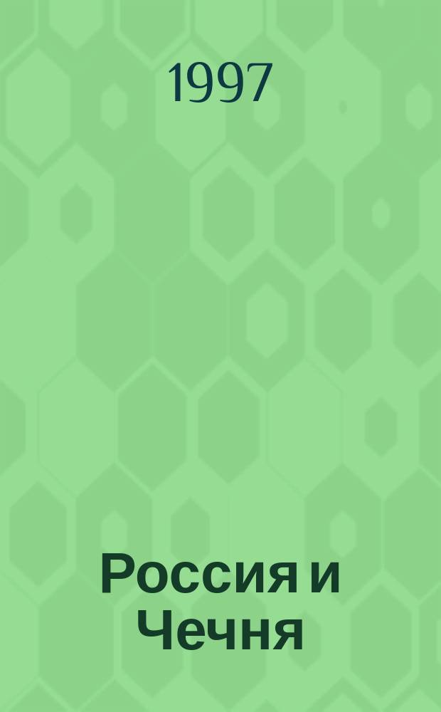 Россия и Чечня (1990-1997 гг.) : Док. свидетельствуют : Сборник
