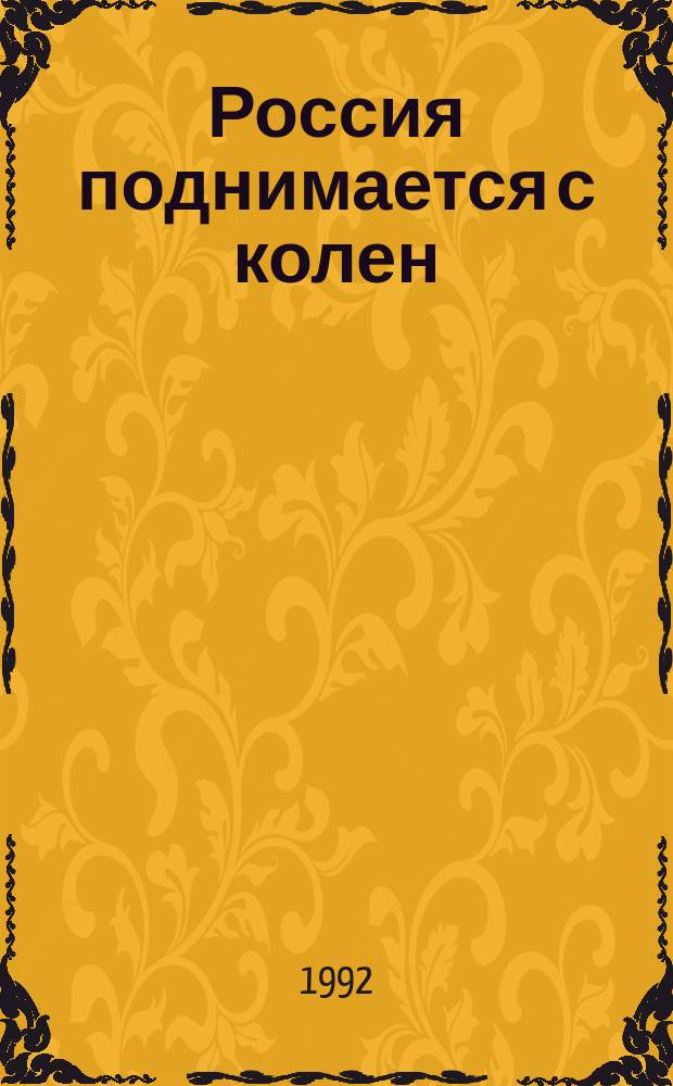 Россия поднимается с колен : Летопись и размышления о событиях трех дней, с которых началась наша новая история 19-21 авг. 1991 г. : Сборник
