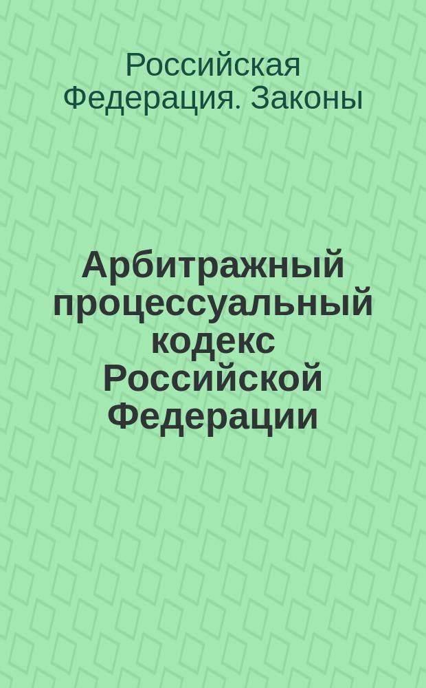 Арбитражный процессуальный кодекс Российской Федерации : Принят Гос. Думой 5 апр. 1995 г.