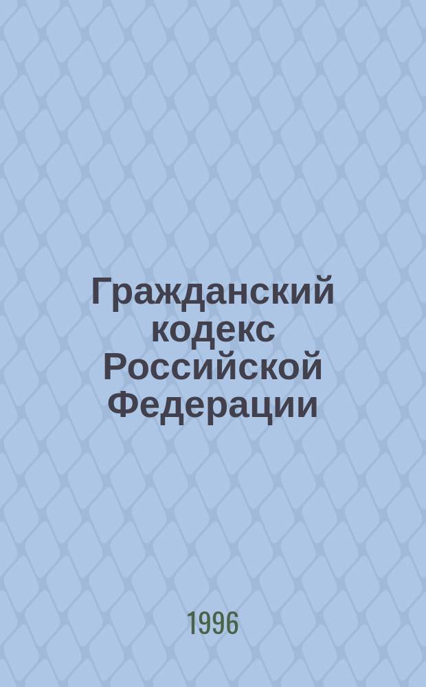 Гражданский кодекс Российской Федерации : Ч. 1 от 30 нояб. 1994 г. Ч. 2 от 26 янв. 1996 г. : Офиц. текст