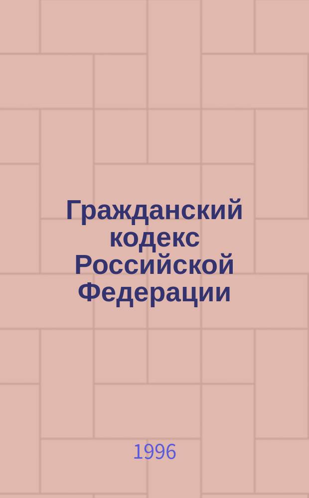 Гражданский кодекс Российской Федерации : Полн. текст с изм. и доп. на 1 янв. 1997 г. : Принят Гос. Думой 21 окт. 1994 г.