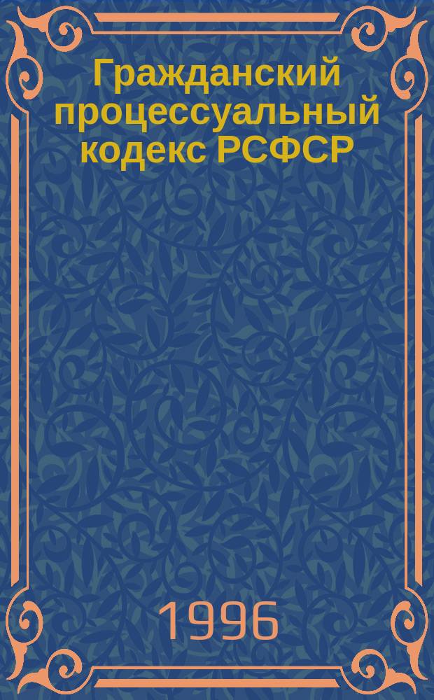 Гражданский процессуальный кодекс РСФСР : Утв. Законом Рос. Совет. Федератив. Социалист. Респ., принятым 11 июня 1964 г. : С изм. и доп. на 1 мая 1996 г
