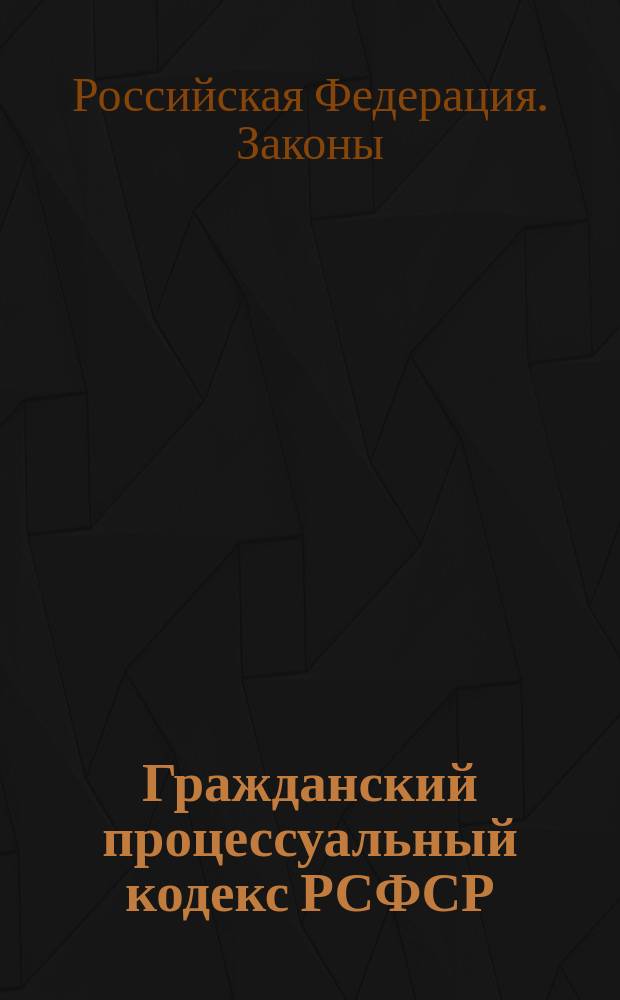 Гражданский процессуальный кодекс РСФСР : Офиц. текст по состоянию на 15 окт. 1996 г