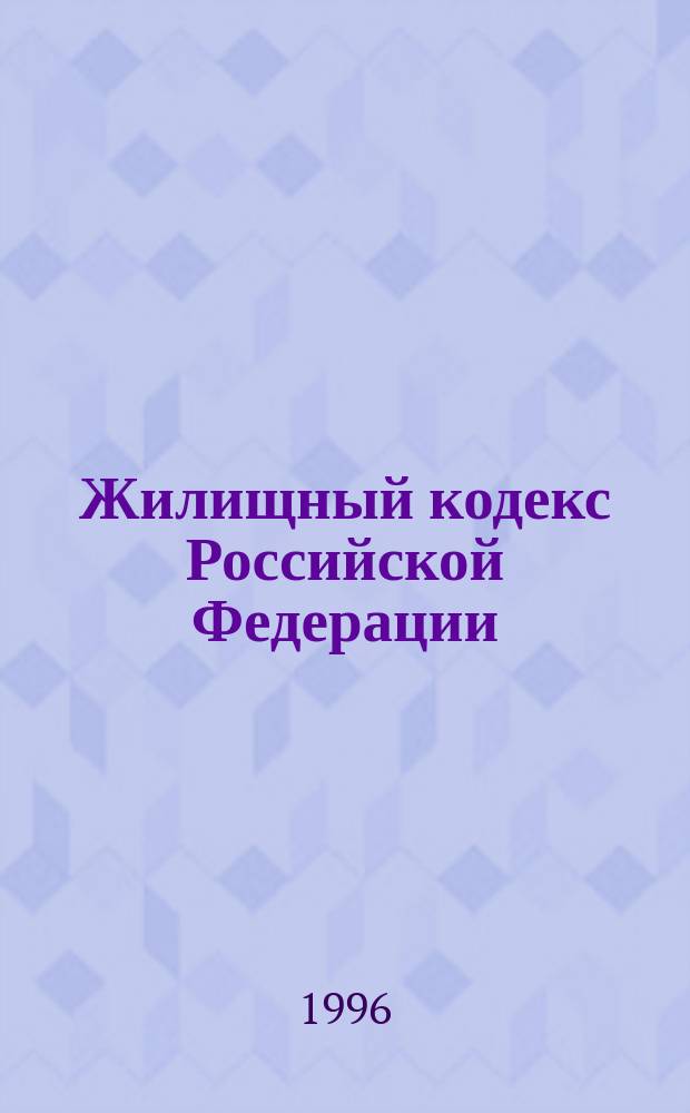 Жилищный кодекс Российской Федерации : Утв. ВС РСФСР 24 июня 1983 г. : С изм. по состоянию на 27 янв. 1993 г.
