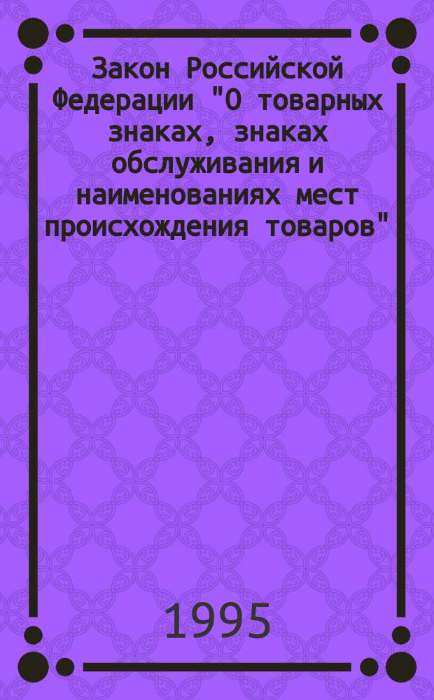 Закон Российской Федерации "О товарных знаках, знаках обслуживания и наименованиях мест происхождения товаров"